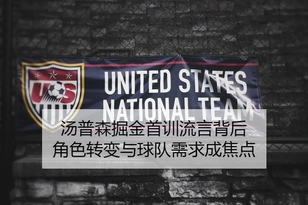 汤普森掘金首训流言背后 角色转变与球队需求成焦点